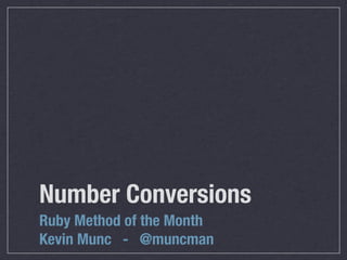 Number Conversions
Ruby Method of the Month
Kevin Munc - @muncman
 
