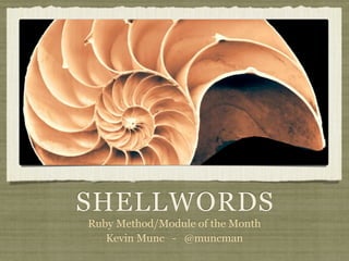 SHELLWORDS
Ruby Method/Module of the Month
   Kevin Munc - @muncman
 