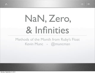 NaN, Zero,
                              & Inﬁnities
                         Methods of the Month from Ruby’s Float
                              Kevin Munc - @muncman




Monday, September 19, 2011
 
