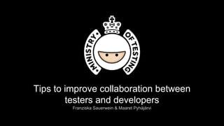 Tips to improve collaboration between
testers and developers
Franziska Sauerwein & Maaret Pyhäjärvi
 