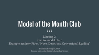 Model of the Month Club
Meeting 2:
Can we model plot?
Example: Andrew Piper, “Novel Devotions, Conversional Reading”
Elizabeth Rodrigues, PhD
Temple University Digital Scholarship Center
 