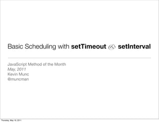 Basic Scheduling with setTimeout & setInterval

       JavaScript Method of the Month
       May, 2011
       Kevin Munc
       @muncman




Thursday, May 19, 2011
 