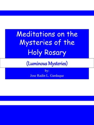 Meditations on the
Mysteries of the
Holy Rosary
by:
Jose Radin L. Garduque
(Luminous Mysteries)
 
