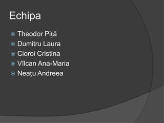 Echipa
 Theodor Piță
 Dumitru Laura
 Cioroi Cristina
 Vîlcan Ana-Maria
 Neațu Andreea
 