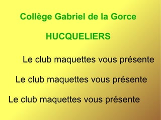 Collège Gabriel de la Gorce

        HUCQUELIERS

   Le club maquettes vous présente

 Le club maquettes vous présente

Le club maquettes vous présente
 