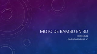 MOTO DE BAMBU EN 3D
JOHAN GOMEZ
6TO DISEÑO GRAFICO P. “A”
 