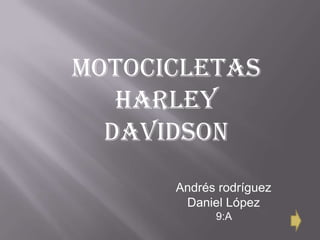 Motocicletas
   harley
  davidson
      Andrés rodríguez
       Daniel López
            9:A
 