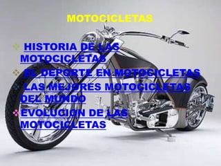 MOTOCICLETAS

 HISTORIA DE LAS
 MOTOCICLETAS
 EL DEPORTE EN MOTOCICLETAS
 LAS MEJORES MOTOCICLETAS
 DEL MUNDO
EVOLUCION DE LAS
 MOTOCICLETAS
 
