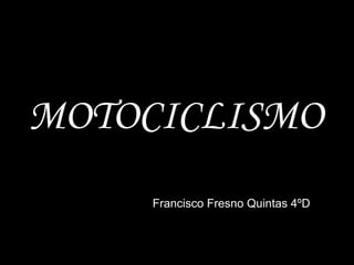 MOTOCICLISMO 
Francisco Fresno Quintas 4ºD 
 
