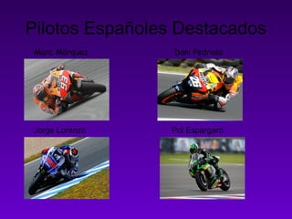 Pilotos Españoles Destacados 
Marc Márquez Dani Pedrosa 
Jorge Lorenzo Pol Espargaró 
 