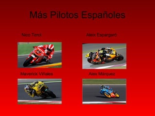 Más Pilotos Españoles 
Aleix Espargaró 
Nico Terol 
Maverick Viñales Alex Márquez 
 