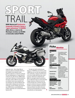 www.motociclismo. pt 21 
SPORT 
mapas de motor – Rain e Road. Mas se 
quisermos elevar as prestações dinâmicas 
da S1000XR a outro patamar, então 
podemos adicionar os modos de condução 
Pro, que desbloqueiam os mapas Dynamic 
e Dynamic Pro, além de que a BMW instala 
nesse “pack” eletrónico o controlo dinâmico 
de tração e ainda o ABS Pro, que permite 
ao condutor travar mesmo quando está 
em inclinação, sem sofrer de bloqueio das 
rodas devido à utilização de sensores de 
inclinação. Convém também não esquecer 
que a BMW oferece a possibilidade de 
instalar suspensões com controlo eletrónico 
Dynamic ESA. 
Se tudo isto não for suficiente para 
destacar a S1000XR da concorrência, então 
a BMW deu uso a um dos seus argumentos 
mais conhecidos: o design. Esta XR mistura 
num único modelo elementos das motos 
turísticas, “adventure” e desportivas da 
BMW. As carenagens laterais assimétricas 
são um elemento chave na construção desta 
imagem dinâmica e fluída, tal como são 
as óticas frontais que, à primeira vista até 
parecem simétricas, mas que na realidade 
mantêm a assimetria habitual cortesia de 
máscaras de farol. Uma última nota para 
o facto do ecrã frontal poder ser ajustado, 
manualmente, em duas posições. 
BMW Motorrad finalmente 
responde à Ducati e lança a 
“sport adventure” S1000XR. 
Além disso, a marca de 
Munique revelou na EICMA 
a renovada naked F800R. 
TRAIL 
Motor 
Tipo: 4T, tetracilíndrico em linha, 
refrigeração por líquido 
Distribuição: DOHC, 4 válvulas p/cilindro 
Cilindrada: 999 cc 
Diâmetro x curso: 80 x 49,7 mm 
Potência declarada: 160 cv às 11.000 rpm 
Binário declarado: 112 Nm às 9.250 rpm 
Alimentação: injeção eletrónica BMS-X 
Embraiagem: multidisco em banho de óleo 
Caixa: 6 velocidades 
Transm. secundária: por corrente 
Ciclística 
Quadro: dupla trave em alumínio 
Suspensão dianteira: forquilha invertida de 46 mm, 
com 150 mm de curso, ajustável 
em compressão e extensão 
Suspensão traseira: monoamortecedor, com 140 mm, 
ajustável em extensão 
Travão dianteiro: 2 discos de 320 mm, 
pinças de 4 pistões, ABS 
Travão traseiro: disco de 265 mm, ABS 
Medidas dos pneus: 120/70-17’’ (T) / 190/55-17’’ (T) 
Peso e 
dimensõES 
Distância entre eixos: 1548 mm 
Altura do assento: 840 mm 
Capacid. do depósito: 20 litros 
Peso a cheio: 228 kg 
Preço: por definir 
Disponibilidade: junho de 2015 
Ficha técnica 
 