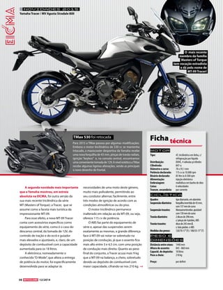38 12/2014 
A segunda novidade mais importante 
que a Yamaha mostrou, em estreia 
absoluta na EICMA, foi outra versão da 
sua mais recente tricilíndrica da série 
MT (Masters of Torque): a Tracer, que se 
assume como a faceta mais turística da 
impressionante MT-09. 
Para esse efeito, a nova MT-09 Tracer 
conta com acessórios específicos como 
equipamento de série, como é o caso do 
descanso central, da tomada de 12V, do 
controlo de tração e do ecrã e guiador 
mais elevados e ajustáveis, e, claro, de um 
depósito de combustível com a capacidade 
aumentada para os 18 litros. 
A eletrónica, nomeadamente o 
conhecido “D-Mode”, que altera a entrega 
de potência do motor, foi especificamente 
desenvolvida para se adaptar às 
necessidades de uma moto deste género, 
muito mais polivalente, permitindo ao 
seu condutor alternar, facilmente, entre 
três modos de ignição de acordo com as 
condições atmosféricas ou do piso. 
O motor tricilíndrico permanece 
inalterado em relação ao da MT-09, ou seja, 
oferece 115 cv de potência. 
O ABS faz parte do equipamento de 
série e, apesar das suspensões serem 
exatamente as mesmas, a grande diferença 
face à MT-09 vai notar-se sobretudo na 
posição de condução, já que o assento fica 
mais alto entre 3 e 4,5 cm, com uma posição 
de condução mais direita. Quanto ao peso 
final do conjunto, a Tracer acusa mais 9 kg 
que a MT-09 na balança, a cheio, sobretudo 
devido ao depósito de combustível com 
maior capacidade, cifrando-se nos 210 kg. 
Motor 
Tipo: 4T, tricilíndrico em linha, c/ 
refrigeração por líquido 
Distribuição: DOHC, 4 válvulas p/cilindro 
Cilindrada: 847 cc 
Diâmetro x curso: 78 x 59,1 mm 
Potência declarada: 115 cv às 10.000 rpm 
Binário declarado: 85 Nm às 8.500 rpm 
Alimentação: injeção eletrónica 
Embraiagem: multidisco em banho de óleo 
Caixa: 6 velocidades 
Transm. secundária: por corrente 
Ciclística 
Quadro: tipo diamante, em alumínio 
Suspensão dianteira: forquilha invertida de 43 mm, 
com 137 mm de curso 
Suspensão traseira: Monoamortecedor, ajustável 
com 130 mm de curso 
Travão dianteiro: 2 discos de 298 mm, 
c/ pinças de 4 pistões, ABS 
Travão traseiro: disco de 245 mm Ø, 
c/ dois pistões e ABS 
Medidas dos pneus: 120/70-17’’ (F) / 180/55-17’’ (T) 
Peso e 
dimensõES 
Distância entre eixos: 1440 mm 
Altura do assento: 845 - 860 mm 
Capacid. do depósito: 18 litros 
Peso a cheio: 210 kg 
Preço: por definir 
Ficha técnica Para 2015 a TMax passou por algumas modificações. 
Embora o motor bicilíndrico de 530 cc se mantenha 
intocado, a maxiscooter desportiva da Yamaha recebe 
uma nova forquilha de 43 mm, pinças de travão radiais, 
ignição “keyless” e, na consola central, encontramos 
uma conveniente tomada de 12V. A nível estético a TMax 
recebe algumas ligeiras alterações, sendo as principais 
o novo desenho do frontal. 
O mais recente 
membro da família 
Masters of Torque 
tem vocação estradista 
e dá pelo nome de 
MT-09 Tracer! 
TMax 530 foi retocada 
NOVIDADES 2015 
Yamaha Tracer / MV Agusta Stradale 800 
 