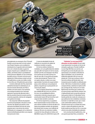 www.motociclismo. pt 45 
principalmente nos arranques a frio. A Triumph 
também anuncia que este é um dos motores 
mais “limpos” da gama, como resultado da 
introdução de um segundo sistema de injeção 
de ar com o intuito de oxidar os gases de 
escape, enquanto que o catalisador tem mais 
células, permitindo reduzir a quantidade de 
metais preciosos utilizados na suas construção. 
Na prática, temos a Triumph a anunciar que o 
depósito de 19 litros dá para cumprir cerca de 
374 quilómetros, ou seja uma média a rondar 
os cinco litros aos 100 quilómetros percorridos. 
O anterior alternador de 675w, claramente 
sobredimensionado, foi substituído por um 
novo de menores dimensões, de 476w e, 
também, de menor inércia, mas mantendo 
uma entrega de potência sem rival neste 
segmento e que permite alimentar todo o 
tipo de acessórios (luzes de nevoeiro, punhos 
e assentos aquecidos, sistemas de navegação) 
sem quebras de energia. 
No campo das melhorias do propulsor 
em termos de prestações, nota para as novas 
“touches” das válvulas que passam a estar 
mais perto dos lóbulos da árvore de cames, 
enquanto que o novo tensor da corrente 
distribuição, em conjugação com os dentes do 
carreto da distribuição permitem uma resposta 
mais precisa do motor. 
A caixa de velocidades foi alvo de 
melhorias no mecanismo do seletor de 
mudanças e também nos garfos. 
Em termos estéticos também há 
novidades, com uma grelha lateral do radiador 
que, para além do impacto em termos visuais, 
também permite uma dissipação mais eficaz 
do ar quente que circunda as pernas nos 
dias de mais calor. A nova pintura do quadro 
e motor denominada de “Titanium“ tem 
um aspeto robusto e confere uma maior 
agressividade. A ponteira de escape também 
passa a estar coberta por uma proteção de 
plástico, enquanto que os poisa pés têm um 
novo encosto lateral. 
Na XC as bainhas Showa foram substituídas 
por unidades WP de 43 mm com 220 mm 
de curso, com possibilidade de afinar a 
compressão e extensão, enquanto que o 
amortecedor traseiro WP permite afinar a pré-carga 
da mola e também a extensão. 
Em termos ergonómicos, os guiadores 
foram reposicionados nas duas versões mais 
para a frente e também em termos de altura. Os 
apoios dos guiadores também são ajustáveis, 
permitindo assim encaixar uma multitude de 
estaturas. Tal como nos anteriores modelos, 
o assento tem duas afinações em altura, com 
860-840mm para a XC e 830-810mm para a XR. 
“Debitadas” as mais importantes 
alterações nos dois modelos, fica por saber 
o que representam na estrada, em termos de 
sensações, aquilo que a Triumph modificou 
na nova Tiger 800. Mais uma vez foi o sul 
de Espanha que serviu de palco para uma 
apresentação com estradas conhecidas de 
alguns “periodistas”, com um primeiro dia 
totalmente dedicado à XR num troço de 
alcatrão de 170 km que nos levou a subir a 
Serra de Las Nieves até Ronda sobre uma 
temperatura perto do gélido nas altitudes para 
lá dos 1300 metros. O andamento em pelotão 
compacto limitou o desfrutar em pleno da XR 
que, ao longo do dia, mostrou ter um motor 
ligeiramente mais eficaz que o anterior mas 
ao mesmo tempo super fácil de conduzir, com 
o habitual binário que nos permite andar por 
tudo quanto é lado em 6ª velocidade. Fomos 
tirando partido dos modos de condução sem 
que pudéssemos tirar verdadeiras conclusões. 
Somente no modo Rain se nota que o motor 
custa a desenvolver potência, embora a 
Triumph anuncie que, ao contrário das outras 
marcas, o sistema de gestão do motor não 
limita a potência que situa nos 95 cv, mas antes 
a forma como abre a borboleta do acelerador. 
Com uma boa dose de quilómetros, mais 
uns quantos para fazer fotos, constatámos 
As proteções do motor 
fazem parte do 
equipamento da versão 
“x” da XC, enquanto que o 
assento “Confort” é um 
acessório original na XRx 
 