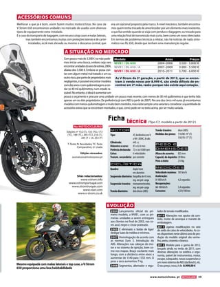www.motociclismo. pt 59 
Melhorar o que já é bom, assim fazem muitos motociclistas. No caso da 
V-Strom 650 encontramos unidades no mercado de usados com diversos 
tipos de equipamento extra instalado. 
É o caso do transporte de bagagem, com recurso a top cases e malas laterais, 
mas também encontramos muitas com proteções laterais e de carter 
instalados, ecrã mais elevado ou mesmo o descanso central, que 
era um opcional proposto pela marca. A nível mecânico, também encontra-mos 
quem tenha trocado de amortecedor por um elemento mais resistente, 
o que faz sentido quando se viaja com pendura e bagagem, ou trocado para 
uma relação final de transmissão mais curta, bem como um novo silenciador. 
Em termos de problemas técnicos a relatar, não há notícias de nada sinto-mático 
nas DL 650, desde que tenham uma manutenção regular. 
ACESSÓRIOS COMUNS 
EVOLUÇÃO 
2004 Lançamento oficial do pri-meiro 
modelo, a WVB1, com as pri-meiras 
unidades a serem entregues 
aos clientes no final de 2003, nas co-res 
azul, negro e cinza-prateado. 
2005 É eliminado o botão de ligar/ 
desligar luzes de médios e mínimos. 
2007 Homologação de acordo com 
as normas Euro 3. Introdução do 
ABS. Alterações nas cabeças do mo-tor 
e no sistema de ignição, bem co-mo 
nos mapas. Braço oscilante mais 
longo, com a distância entre eixos a 
aumentar de 1540 para 1555 mm. O 
peso a seco aumentou 7 kg. 
2008 Segmentos, alternador e regu-lador 
de tensão modificados. 
2010 Alterações nos apoios da cam-bota, 
motor de arranque e manete de 
embraiagem. 
2011 Ligeiras modificações no veio 
de saída da caixa de velocidades. As co-res 
disponíveis neste último ano de pro-dução 
do modelo original são verme-lho, 
preto, cinzento e branco. 
2012 Modelo para a gama de 2012, 
lançado ainda no verão de 2011, com 
diversas alterações na estética e ergo-nomia, 
painel de instrumentos, motor, 
escape, subquadro, novas suspensões e 
um novo sistema de ABS (da Bosch), etc. 
O seu preço, nova, é de 8.999,00 € 
Edições nº 152 (T), 155 (TC), 173 
(TC), 189 (TC), 205 (TC), 216 (T), 
245 (T + U), 253 (T) 
T: Teste; N: Novidades; TC: Teste 
Comparativo; U: Usada 
Edições atrasadas: 
assinaturas@motorpress.pt 
Sites relacionados: 
www.vstrom.info 
www.vstromportugal.com 
www.stromtrooper.com 
www.vsari.com 
www.v-strom.co.uk 
Na MOTOCICLISMO 
Com pouco mais de 3.500 € na mão pode-mos 
iniciar uma busca, embora seja raro 
encontrar unidades do ano de estreia, 2004, 
abaixo dos 3.500 €. Embora se possa con-tar 
com algum metal mal tratado e um ou 
outro risco, por parte de proprietários mais 
negligentes, é possível encontrar modelos 
com dez anos e com quilometragens a ron-dar 
os 40 mil quilómetros, num estado ra-zoável. 
No entanto, o ideal é aumentar um 
pouco o orçamento e procurar uma unidade um pouco mais recente, com menos de 30 mil quilómetros e que tenha tido 
apenas um ou dois proprietários. De preferência já com ABS (a partir de 2007). Na casa dos cinco mil euros já encontramos 
modelos com menos quilometragem e muito bem mantidos, mas existe sempre uma variante a considerar: a quantidade de 
acessórios extras que se encontram montados, e que, como pode ver no texto acima, por ser muito variada. 
A SITUAÇÃO NO MERCADO 
(Tipo C7, modelo a partir de 2012 ) Ficha técnica 
Motor 
Tipo: 4T, bicilíndrico em V 
a 90º, DOHC, 8 válv. 
Cilindrada: 645 cc 
Diâmetro x curso: 81 x 62.6 mm 
Potência declarada: 72 cv às 9.000 rpm 
Caixa: 6 velocidades 
Transm. secundária: por corrente 
Ciclística 
Quadro: dupla trave 
em alumínio 
Suspensão dianteira: forquilha de 43 mm, 
reg. em pré-carga 
Suspensão traseira: monoamortecedor, 
reg. em pré-carga 
Travão dianteiro: dois discos (ABS) 
Travão traseiro: disco (ABS) 
Medidas dos pneus: 110/80-19’’ (F) 
150/70-17’’ (T) 
Peso e 
dimensõES 
Altura do assento: 835 mm 
Capacid. do depósito: 20 litros 
Peso a cheio: 214 kg 
Medições 
Velocidade máxima: 185 km/h 
Aceleração: 
0-100 km/h 4,2 segundos 
Recuperações: 
60-100 km/h 5,4 segundos 
Consumo: 4,5 lt/100 km 
WVB1 / DL 650 2004–2006 3.500 - 5.000 € 
WVB1 / DL 650 / A 2007–2009 3.900 - 5.500 € 
WVB1 / DL 650 / A 2010–2011 5.700 - 6.000 € 
Modelo Anos Preços 
As V-Strom da 2ª geração, a partir de 2012, que se encon-tram 
à venda novas por 8.999 €, são ainda difíceis de en-contrar 
em 2ª mão, razão porque não existe aqui cotação. 
Mesmo equipada com malas laterais e top case, a V-Strom 
650 proporciona uma boa habitabilidade 
 