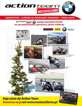 > DESCONTOS > CURSOS de CONDUÇÃO AVANÇADA > TRACK DAYS 
Inscreva-se já em www.motociclismo.pt 
Seja sócio do Action Team 
O deseja umas Boas Festas 
ao seu patrocinador, parceiros, sócios e leitores 
 
