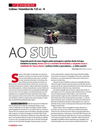 74 12/2014 
VIAGEM 
Lisboa / Istambul de 125 cc - II 
AO SUL 
Sanremo, 9 de outubro. Arranjo lugar num parque de 
campismo e cozinho uma massa com atum ao relento. 
Está uma noite perfeita, lua cheia, calor, o mar bate a 
uns sete metros da minha tenda. A certa altura, sinto 
que os flashes de luz que pensava que eram de um 
farol se tornam estranhamente intensos. Levanto-me e vou até à cerca 
de arbustos do parque de campismo. A alguns quilómetros de distância 
(não sei dizer quantos), a noite está longe de estar a ser doce. Debaixo de 
uma massa de nuvens assustardora há uma tempestade de relâmpagos 
como eu nunca vi. Os raios rasgam o céu ininterruptamente, sem uma 
respiração, sem um segundo de descanso. Volto para tenda e reforço 
tudo o que posso contra a chuva, enrolo o PC e a máquina fotográfica em 
sacos de plástico, confirmo a segurança das estacas e preparo as malas 
para uma possível fuga rápida para lugar seguro. 
10 de outubro, Laigueglia Nada de chuva para mim, felizmente. 
Oiço nas notícias que, em Génova, a tempestade chegou a causar 
mortos. A cidade está um caos, dizem. Inundações, estradas cortadas, 
gente desalojada. Por cima de mim o céu continua claro e eu continuo a 
avançar. Paro numa pequena vila da costa italiana, Laigueglia, para beber 
café, e pergunto a um grupo de raparigas se conhecem algum hostel 
barato. Depois de eu negar todas as hipótese por serem demasiado caras 
para o meu orçamento, oferecem-se para me dar guarida. Vou saltando 
um pouco como uma batata quente de mão em mão até Cinzia decidir 
que fico com ela. Natural de Laigueglia, Cinzia passa agora a sua vida 
entre os países da Ásia e a pequena vila da Liguria. No Verão trabalha 
no que houver em turismo em Laigueglia, o bar da mãe, o restaurante 
do irmão, etc., e no Inverno parte para a Ásia e passa o resto do ano a 
desfrutar os rendimentos. 
Enquanto Cinzia vai trabalhar eu passeio por Laigueglia. Não estou 
a fazer esta viagem durante o verão para tentar encontrar algo das terras 
que seja mais do que a fachada superficial do turismo. Seja como for, para 
a maioria das vilas e cidades da costa, é tarde demais: 
No areal de Laigueglia vejo um homem a reparar redes de pesca à 
mão. Aproximo-me. Com o pescador estão mais dois homens. A conversa 
inicia-se instantaneamente. Emilio Grollero, o mais novo dos três, 
quando percebe a viagem que estou a fazer fala-me das suas viagens 
de juventude. “Que inveja. Sempre quis fazer essa viagem. (...) Uma das 
coisas mais bonitas que vi na vida, tinha uns 20 anos, foi na Roménia. As 
festas dos acampamentos de ciganos. Agora apareces-me tu aqui e eu 
apercebo-me que, “cazzo”, o tempo passa sem dares por ela. Vais adiando 
e depois é tarde demais.” 
Falamos sobre a vida em Laigueglia. No verão a vila enche-se 
de turistas e no inverno morre. Emilio saca uma folha A4 do bolso e 
mostra-ma. Tem uma lista de nomes. “Estás ver esta gente toda? São os 
pescadores desta terra...” Aponta para o nome Paolo “Blu”. “Este aqui, vês? 
É dos poucos desta lista que ainda estão vivos e o único que ainda pesca. 
É este homem que está à tua frente - Paolo “Blu”, o último pescador de 
Laigueglia.” Os panfeltos turísticos ainda dizem que Laigueglia é uma 
terra de pescadores, mas, como muitas das cidades da costa do Sul, 
Segunda parte de uma viagem pelas paisagens e gentes deste Sul que 
também é o nosso. Numa 125 cc a caminho de Istambul, o viajante cruza a 
realidade da “época baixa”, conhece ninfas e pescadores... e volta a partir. 
Texto e fotos: Miguel Afonso Carranca 
 