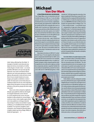 www.motociclismo. pt 89 
Uma moto reativa e 
rápida de direção mas, 
em simultâneo, estável 
e que inspira confiança 
Michael 
Van Der Mark 
A TRAJETÓRIA DE MICHAEL VAN DER MARK, 
“a.k.a.” Magic Mikey, rumo ao motociclismo de nível 
mundial começou em 2005, aos 12 anos de idade, 
quando o seu pai Henk o levou para um parque in-dustrial 
perto da sua casa em Gouda, a capital holan-desa 
do queijo, para experimentar a Aprilia RS125R 
de estrada que lhe tinha comprado para correr na 
Aprilia Junior Cup desse ano. Faltava apenas uma 
semana para a primeira corrida e Michael nunca tinha 
conduzido uma moto antes, apenas uma “acelera”! 
Mas o facto de Henk Van Der Mark ter sido um piloto 
de topo na Resistência nos anos 80 significava que 
Michael tinha as corridas de moto no sangue. 
Só correu mal uma coisa – após o final da sua 
primeira reta, metendo mudanças pela primeira vez 
e com Henk a segui-lo no carro da família, o pequeno 
Michael achou que era pequeno demais para chegar 
ao chão com os pés e deixou-se cair para o lado junto 
com a moto. “Ele cresceu um bocadinho desde essa 
altura!”, brinca Henk, “e não demorou muito a ser mais 
rápido do que eu.” 
Nessa época de estreia em 2005 foi 4º no Apri-lia 
Junior Cup, e 2º no ano seguinte, antes de passar 
para o campeonato holandês Open em 2007, numa 
Honda RS125R. Aí foi novamente vice-Campeão, 
sendo proclamado Rookie do Ano, e na época se-guinte 
conseguiu o título, enquanto ganhava valio-sa 
experiência como wild card em algumas corridas 
dos campeonatos alemão e espanhol. Também fez 
uma estreia em Grande Prémio, sendo 26º em Assen 
como wild card. Em 2009 Michael ganhou o título 
holandês de 125GP pelo segundo consecutivo. Uma 
época completa de GP desenhava-se para 2010, mas 
a falta de fundos fez a equipa de Michael abandonar 
as 125GP, levando-o a mudar de campeonato e correr 
com uma CBR600RR da Ten Kate na última prova do 
Europeu de Superstock 600, em Magny Cours. Foi 
7º nessa corrida de estreia – a sua primeira numa 
4T – assegurando um lugar para a época seguinte. 
Michael foi então 3º no final da temporada de 2011 
de STK600, somando quatro vitórias em dez corridas, 
para se sagrar Campeão na época seguinte. Este título 
valeu-lhe a promoção para as Supersport em 2013, 
sempre com a Ten Kate, tendo subido ao pódio logo na 
primeira corrida. Terminou o ano em 4º, apesar de um 
pé partido a meio da época e, pelo caminho, venceu 
as 8 Horas de Suzuka na sua corrida de estreia com 
uma superbike, fazendo equipa com Leon Haslam e 
Takumi Takahashi – a mesma equipa que repetiria o 
feito em 2014. Este ano conquistou o título mundial 
de Supersport a duas corridas do fim, tornando-se no 
primeiro Campeão do Mundo holandês na disciplina 
de Velocidade em 40 anos. 
Com dois títulos em quatro épocas na Ten 
Kate, era inevitável subisse ao Mundial de SBK em 
2015, com um contrato de dois anos. “Estou muito 
feliz com este próximo passo”, diz Michael. “Tem sido 
uma grande experiência estar com esta equipa e nunca 
esteve sequer em questão ir para qualquer outro sítio. 
O Mundial de SBK em 2015 vai ser muito interessante – 
existe um novo regulamento técnico que deverá jogar em 
favor da Honda e julgo que teremos algumas surpresas. 
Embora a eletrónica seja uma grande mudança para 
mim, já mostrei que posso pilotar uma superbike e mal 
posso esperar para começar”. 
Tendo obtido a carta de condução de camiões 
aos 18 anos, Michael entrou para o negócio da família, 
trabalhando para a empresa de camionagem do seu 
pai. No primeiro ano no Mundial de Supersport, em 
2013, ainda conduzia camiões quando não tinha corri-das, 
o que lhe deixava menos tempo para preparação 
física, mas isso parou na época finda, durante a qual se 
pôde dedicar muito mais à sua preparação e condição 
física. “O meu treinador pessoal é um antigo treinador de 
boxe com 80 anos, que ainda consegue dar um gancho 
de direita devastador! Passar mais tempo com ele este 
ano tornou-me mais ágil, forte e bem preparado. Estou 
muito melhor equipado para suportar as exigências das 
corridas, tanto física como mentalmente. A corrida de 
Suzuka foi realmente difícil este ano devido à chuva 
torrencial, por isso, embora fisicamente não tenha sido 
tão árdua, foi muito dura mentalmente e tenho certeza 
de que o meu treino compensou. Mas ainda estou a 
treinar para colocar um bom gancho de direita!” 
chão”, reforça Michael Van Der Mark. “A 
travagem é também muito boa este ano, 
depois de termos encontrado um melhor 
modo de gerir o travão-motor – e as novas 
pastilhas SBS fazem com que não seja tão 
agressiva, mas muito consistente. Nunca 
agarram, por muito que apertemos o travão, 
apenas vão parando a moto de forma muito 
forte. Só uso o travão traseiro em curvas 
longas, para ajudar a endireitar a moto à 
saída. Ao travar para curvas lentas desço as 
mudanças todas de uma vez, até à segunda, e 
depois temos de esperar um pouco para meter 
primeira, se for preciso, porque de outro modo 
não entra.” 
Esta é uma moto compacta, rápida de 
direção, que podemos alternar de ângulo 
em ângulo facilmente numa chicane 
ou numa sequência de curvas, mas que 
também é ultra estável em curvas longas – e 
continua muito, muito rápida, agora ainda 
com mais potência e entregue durante 
mais tempo. É reativa mas também inspira 
confiança, e é completamente intuitiva de 
se pilotar. É um pacote completo e bem 
composto, uma Campeã do Mundo digna, 
o tapete voador que levou Magic Mikey ao 
título de Supersport. 
 