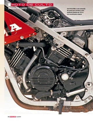 90 12/2014 
moTo de culTo 
Honda VF 1000R Um V4 de 998 cc com comando 
de cames por carretos e uma 
potência máxima de 122 cv, 
um recorde para a época 
 