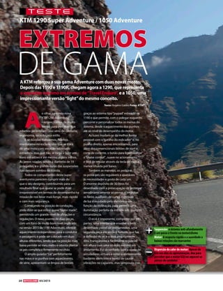 TESTE
KTM 1290 Super Adventure / 1050 Adventure
Suspensão: o sistema anti-afundamento
é um passo à frente no motociclismo
Motor: A resposta rápida e a suavidade a
baixas rotações são marcantes
Dispersão do calor do motor: Apesar do
frio nos dias da apresentação, deu para
perceber que o motor LC8 vai aquecer as
pernas do condutor
A
o olhar para esta nova
KTM1290 Adventure,
não precisamos de muito
tempo para perceber que
estamos perante um caso sério de conforto,
ergonomia, tecnologia e estilo.
E se dúvidas tivéssemos, ficamos
imediatamente esclarecidos que se trata
de uma moto com vocação sobretudo
estradista, mas que não se nega a fazer uns
bons estradões e até mesmo alguns trilhos.
As jantes raiadas, sendo a dianteira de 19
polegadas, e o grande curso das suspensões
não deixam sombra de dúvida.
Todos os componentes desta super
aventureira parecem cumprir mais do
que o seu desígnio, contribuindo para um
resultado final que quase se pode dizer
irrepreensível em termos de desempenho na
missão de nos levar mais longe, mais rápido
e com mais segurança.
Começando na posição de condução,
pode dizer-se que esta é quase“taylor made”,
permitindo um grande nível de afinações e
regulações. O novo assento de duas peças,
com um forro de muito bom nível (replicado
na versão 2015 da 1190 Adventure), oferece
aquecimento independente para o condutor
e passageiro, e pode ser colocado em duas
alturas diferentes, sendo que na posição mais
baixa permite ao meu metro e oitenta plantar
os pés completa e firmemente no chão.
O amplo guiador“cai”perfeitamente
nas mãos e os punhos com aquecimento,
de série, apresentam-se limpos de botões
graças ao sistema tipo“joypad”estreado na
1190 e que permite, com o polegar esquerdo,
percorrer e personalizar todos os menus do
sistema, desde o aquecimento dos punhos
até ao nível de desempenho do motor.
As luzes mudam-se da melhor forma
possível com o“gatilho do indicador”e, no
punho direito, apenas encontramos, para
além dos convencionais botões de start e
corte de corrente, o botão para ligar/desligar
o“cruise control”, suave no acionamento
e fácil de regular através da tecla de mais e
menos situada por baixo.
Também as manetes, os pedais e
os poisa-pés são reguláveis e ajustáveis
às necessidades e gosto de cada um.
O enorme depósito de 30 litros foi
desenhado com a preocupação de proteger
aerodinamicamente as pernas e englobar
os faróis auxiliares de curva, cujo feixe
de luz é regulado pela eletrónica em
função da inclinação, para permitir uma
iluminação perfeita da estrada sob qualquer
circunstância.
O ecrã é imponente, composto por três
partes, uma interior que envolve o bem
desenhado painel de instrumentos, uma
segunda peça em acrílico fumado que faz
a deflexão do ar, e o ecrã propriamente
dito, transparente e facilmente regulável
em altura com uma só mão, mesmo em
andamento. Foi desenhado com a ajuda de
simuladores virtuais e notei-o efetivamente
bastante silencioso e isento de causar
vibrações no capacete, mas tampouco tive
Texto: Rogério Carmo Fotos: KTM
AKTMreforçouasuagamaAdventurecomduasnovasmotos.
Depoisdas1190e1190R,chegamagoraa1290,querepresenta
oexpoentemáximoemtermosde“TravelEnduro”,ea1050,uma
impressionanteversão“light”domesmoconceito.
DE GAMA
EXTREMOS
20 03/2015
 