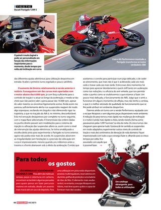 48 03/2015
TESTE
Ducati Panigale 1299 S
das diferentes ajudas eletrónicas para utilização desportiva em
estrada. Acabei o primeiro turno esgotado e pouco satisfeito.
O aumento de binário relativamente à versão anterior é
notório. Conseguimos sair das curvas mais apertadas com
o motor abaixo das 6.000 rpm, já com força suficiente para o
controlo de tração ir a atuar ao longo da aceleração, e revela-se tão
cheio que não parece valer a pena passar das 10.000 rpm, apesar
do valor máximo se encontrar ligeiramente acima. Ainda assim me
pareceu suficientemente alerta e as suspensões reagiam de modo
algo esponjoso, oscilando em ângulo e não oferecendo rigor na
trajetória, o que no traçado do AIA é, no mínimo, desconfortável.
Esta má sensação desapareceu por completo no turno seguinte,
com o mapa Race selecionado. A transmissão das ordens dadas
no punho direito passam sem modelações para o sistema de
injeção e a afinação das suspensões altera-se, assim como o nível
de intervenção das ajudas eletrónicas. Se tinha amaldiçoado a
escolha desta pista para experimentar a Panigale no turno anterior,
agora não podia estar mais de acordo. As suspensões absorvem
as irregularidades sem hesitações e a precisão da colocação em
curva é impressionante, mesmo quando uns milésimos antes a
traseira e a frente abanavam sob o efeito da aceleração. É então que
aceitamos o convite para participar num jogo delicado, o de ceder
ao atrevimento, que mais não é que ir acelerando cada vez mais
cedo e travar cada vez mais tarde. Entre esses dois momentos há
tempo para apreciar devidamente o quick-shift tanto em aceleração
como nas reduções, e a eficácia do anti-wheelie, que nos permite
rodar o punho como se soubéssemos o que estamos a fazer. Um
pouco mais delicado, o funcionamento do ABS. Julgo que o senti a
funcionar em alguns momentos de aflição, mas não tenho a certeza,
o que é o melhor atestado de qualidade de funcionamento que se
lhe pode atribuir em ambiente desportivo.
Fizemos ainda um turno com a versão Performance, equipada com
o escape Akrapovic e sem algumas peças dispensáveis neste ambiente.
A redução do peso torna-a mais rápida nas mudanças de inclinação
e o motor é ainda mais rápido e cheio, sendo visível a forma como
passávamos pelas 1299“normais”na reta da meta. Os cinco turnos não
chegaram para apreciar tudo. Gostava de ter sentido as suspensões
em modo adaptativo, experimentar outros níveis de controlo de
tração e mais dez centímetros de elevação de roda dianteira. Fiquei
impressionado com tudo o que consegui fazer e, olhando para os meus
tempos por volta, fico
assustado com aquilo que
é possível fazer.
Com o kit Performance montado a
Panigale transforma-se numa
verdadeira SBK
SÃOIMENSOSOSACESSÓRIOSDE-
DICADOSÀ1299.Paraalémdashabituais
tampas, peças e coberturas em carbono,
encontram-setambémalgumaspensadas
para quem pensa em fazer percursos
maiores em estrada, desde um assento
mais macio até um saco de depósito. Para
uma utilização em pista estão disponíveis
peseirasmultirreguláveis,reservatóriosem
alumínio,grelhasdeproteçãoeumabateria
de iões de lítio. O elemento mais exube-
ranteé,noentanto,oescapeAkrapovicem
titânio,maislevequatroquilosecapazde
fornecer mais dez cavalos.
Para todos
os gostos
Um catálogo
abrangente, para
todas as utilizações
Opainelémuitolegívele
podeserpersonalizadoem
funçãodasinformações
importantesparao
momento,desdetempospor
voltaatéinclinaçãoemcurva
 