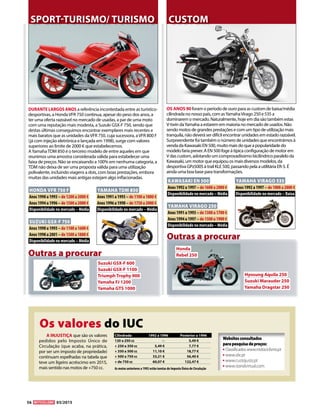 56 03/2015
DURANTE LARGOS ANOS a referência incontestada entre as turístico-
desportivas, a HondaVFR 750 continua, apesar do peso dos anos, a
ter uma oferta razoável no mercado de usadas, a par de uma moto
com uma reputação mais modesta, a Suzuki GSX-F 750, sendo que
destas últimas conseguimos encontrar exemplares mais recentes e
mais baratos que as unidades daVFR 750, cuja sucessora, aVFR 800 F
(já com injeção eletrónica e lançada em 1998), surge com valores
superiores ao limite de 2000 € que estabelecemos.
AYamahaTDM 850 é o terceiro modelo de entre aqueles em que
reunimos uma amostra considerada válida para estabelecer uma
faixa de preços. Não se encaixando a 100% em nenhuma categoria, a
TDM não deixa de ser uma proposta válida para uma utilização
polivalente, incluindo viagens a dois, com boas prestações, embora
muitas das unidades mais antigas estejam algo inflacionadas.
OS ANOS 90 foram o período de ouro para as custom de baixa/média
cilindrada no nosso país, com asYamahaVirago 250 e 535 a
dominarem o mercado. Naturalmente, hoje em dia são também estas
V-twin daYamaha a estarem em maioria no mercado de usados. Não
sendo motos de grandes prestações e com um tipo de utilização mais
tranquila, não deverá ser difícil encontrar unidades em estado razoável.
Surpreendente foi também o número de unidades que encontrámos à
venda da Kawasaki EN 500, muito mais do que a popularidade do
modelo faria prever. A EN 500 foge à típica configuração de motor em
V das custom, adotando um comprovadíssimo bicilíndrico paralelo da
Kawasaki, um motor que equipou os mais diversos modelos, da
desportiva GPz500S à trail KLE 500, passando pela a utilitária ER-5. É
ainda uma boa base para transformações.
Outras a procurar
Outras a procurar
HONDA VFR 750 F
Anos 1990 a 1993 – de 1200 a 2000 €
Anos 1994 a 1996 – de 1500 a 2000 €
Disponibilidade no mercado – Média
SUZUKI GSX-F 750
Anos 1990 a 1993 – de 1100 a 1600 €
Anos 1998 a 2001 – de 1500 a 1800 €
Disponibilidade no mercado – Média
YAMAHA TDM 850
Anos 1991 a 1993 – de 1100 a 1800 €
Anos 1996 a 1998 – de 1750 a 2000 €
Disponibilidade no mercado – Média
KAWASAKI EN 500
Anos 1992 a 1997 – de 1600 a 2000 €
Disponibilidade no mercado – Média
YAMAHA VIRAGO 250
Anos 1991 a 1993 – de 1300 a 1700 €
Anos 1994 a 1997 – de 1500 a 1900 €
Disponibilidade no mercado – Média
YAMAHA VIRAGO 535
Anos 1992 a 1997 – de 1800 a 2000 €
Disponibilidade no mercado – Baixa
Suzuki GSX-F 600
Suzuki GSX-F 1100
Triumph Trophy 900
Yamaha FJ 1200
Yamaha GTS 1000
Hyosung Aquila 250
Suzuki Marauder 250
Yamaha Dragstar 250
SPORT-TURISMO/ TURISMO CUSTOM
Honda
Rebel 250
Os valores do IUC
Cilindrada	 1992 a 1996	 Posterior a 1996
120 a 250 cc	 --	 5,49 €
+ 250 a 350 cc	 5,49 €	 7,77 €
+ 350 a 500 cc	 11,10 €	 18,77 €
+ 500 a 750 cc	 33,21 €	 56,40 €
+ de 750 cc	 60,07 €	 122,47 €
As motos anteriores a 1992 estão isentas de Imposto Único de Circulação
Websitesconsultados
parapesquisadepreços:
l Classificados www.motociclismo.pt
l www.olx.pt
l www.custojusto.pt
l www.standvirtual.com
A INJUSTIÇA que são os valores
pedidos pelo Imposto Único de
Circulação (que acaba, na prática,
por ser um imposto de propriedade)
continuam espelhadas na tabela que
teve um ligeiro acréscimo em 2015,
mais sentido nas motos de +750 cc.
 