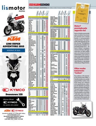 Cilindrada
Cilindrada
NºCilindros
NºCilindros
Ciclo
Ciclo
Velocidades
Velocidades
Peso
Peso
Preço
Preço
Potência
Potência
PGO
Sociedade Comercial doVouga, LDA
Telf.: 234601500 Email.: comercial@vouga.net
I-Dep elétrica	 -	 -	 -	 -	 Aut.	 -	3.446
Libra 50	 49	 2	 1	 -	 Aut.	 98	1.878
Ligero 50	 49	 2	 1	 -	 Aut.	 83	1.320
TR3 50	 49	 2	 1	 -	 Aut.	 124	2.927
X-Hot 50	 49	 2	 1	 -	 Aut.	 98	1.992
G-Max 125	 124	 4	 1	 -	 Aut.	 129	2.072
Libra 125	 124	 4	 1	 -	 Aut.	 118	2.286
Ligero 125	 124	 4	 1	 -	 Aut.	 102	1.759
T-Rex 125	 124	 4	 1	 -	 Aut.	 111	1.759
X-Hot 125	 124	 4	 1	 -	 Aut.	 118	2.299
PGO Tigra 125 Efi	 125	 4	 1	 -	 Aut.	 -	2.999
PIAGGIO VESPA
Conceição Machado, LDA
Telf.: 219609110 Email.: geral@piaggio.pt
Fly 50 2T	 49	 2	 1	 -	 Aut.	 -	2.070
Fly 50 4T	 49	 4	 1	 4	 Aut.	 100	2.298
NRG 50	 49	 2	 1	 4.3	 Aut.	 99	2.339
Typhoon 50	 49	 2	 1	 -	 Aut.	 81	2.267
Vespa Primavera 50	 49	 4	 1	 -	 Aut.	 -	3.487
VespaPrimavera502T	49	2	1	 -	 Aut.	 -	3.298
Vespa Primavera 50 T.	 49	 4	 1	 -	 Aut.	 -	3.792
Vespa Sprint 50	 49	 4	 1	 -	 Aut.	 -	3.674
Vespa Sprint 50 2T	 49	 2	 1	 -	 Aut.	 -	3.471
Zip 50	 49	 4	 1	 -	 Aut.	 83	1.979
Zip 50 2T	 49	 2	 1	 -	 Aut.	 -	1.849
Vespa PX 125	 123	 2	 1	 -	 4	 112	3.837
Beverly 125	 124	 4	 1	 15	 Aut.	 162	4.863
Fly 125	 124	 4	 1	 -	 Aut.	 -	2.642
Liberty 125	 124	 4	 1	 10	 -	 114	2.377
Typhoon 125	 124	 4	 1	 9.6	 Aut.	 -	2.557
Vespa 946 ABS	 124	 4	 1	 -	 Aut.	 -	9.788
VespaGTS125S.ABS	124	 4	 1	 14	 Aut.	158	5.662
Vespa GTS 125 S. S.	 124	 4	 1	 -	 Aut.	 -	5.785
Vespa GTS 125 Super	 124	 4	 1	 -	 Aut.	 158	5.232
Vespa Primavera 125	 124	 4	 1	 11	 Aut.	 125	4.237
VespaPrimavera125ABS	124	4	1	 11	 Aut.	 -	4.613
Vespa Primavera 125 T.	124	 4	 1	 11	 Aut.	 -	4.555
Vespa Sprint 125	 124	 4	 1	 12	 Aut.	 -	4.507
X Evo 125	 124	 4	 1	 11	 Aut.	 161	4.002
X10 125	 125	 4	 1	 15	 Aut.	 -	5.967
X10 125 ABS	 125	 4	 1	 15	 Aut.	 -	6.462
Vespa PX 150	 150	 2	 1	 -	 4	 112	4.142
Beverly 300	 278	 4	 1	 -	 Aut.	 165	5.007
MP3 300 LT	 278	 4	 1	 22	 Aut.	 227	8.715
MP3 Yourban 300 LT	 278	 4	 1	 22	 Aut.	 206	8.181
VerspaGTS300T.ABS	278	4	1	21	Aut.	 -	6.476
VespaGTS300S.ABS	278	4	1	21	 Aut.	 -	6.298
Vespa GTS 300 S.S.	 278	 4	 1	 -	 Aut.	 -	6.598
Vespa GTS 300 Super	 278	 4	 1	 -	 Aut.	 158	5.833
VespaGTS300Touring	 278	4	1	21	Aut.	 -	5.898
Beverly 350 ABS	 330	 4	 1	 33	 Aut.	 191	6.558
Beverly 350 S. Tour.	 330	 4	 1	 33	 Aut.	 191	6.008
X10 350	 330	 4	 1	 33	 Aut.	 -	6.668
X10 350 ABS	 330	 4	 1	 33	 Aut.	 -	7.211
MP3 500 LT	 493	 4	 1	 40	 Aut.	 -	9.822
MP3 500 LT ABS	 493	 4	 2	 40	 Aut.	 -	10.393
X10 500 ABS	 493	 4	 1	 41	 Aut.	 -	8.345
QINGQI
Lusomotos,Veículos e Acessórios Lda.
Telf.: 231510860 Email.: geral@lusomotos.com
GXT	 124	4	1	 -	 -	 120	1.499
Liger	 124	4	1	 -	 -	 127	2.029
Sport	 124	4	1	 -	 -	 160	1.999
Urban	 124	4	1	 -	 -	 115	1.599
Vista	 124	4	1	 -	 -	 148	1.899
REGAL RAPTOR
Eu-r Representatives
Telf.: Email.: mail@eu-r.com
Bobber	 125	 4	 2	12.5	 -	 175	2.580
Chopper Custom	 125	 4	 2	 12.5	 -	 175	2.000
Daytona	 125	 4	 2	12.5	 -	 175	2.580
Nac 12	 125	 4	 2	 12.5	 -	 175	2.000
Spyder Cruiser	 125	 4	 2	 12.5	 -	 175	2.580
Bobber 350	 350	 4	 2	 28	 -	 184	3.000
Chopper Custom 350	 350	 4	 2	 28	 -	 184	2.300
Daytona 350	 350	 4	 2	 28	 -	 184	3.000
Nac 25	 350	 4	 2	 28	 -	 184	2.300
Spyder Cruiser 350	 350	 4	 2	 28	 -	 184	3.000
RIEJU
Lusomotos,Veículos e Acessórios. Lda
Telf.: 231510860 Email.: geral@lusomotos.com
RS3 125	 124	 4	 1	 -	 6	 136	4.100
Mercado
Preços e principais características das motos e moto 4 novas à venda em Portugal
City Line 125	 125	 4	 1	 -	 Aut.	 170	4.900
Marathon 125 SM AC	 125	 4	 1	 -	 5	 95	2.795
Marathon 125 SM Pro	 125	 4	 1	 -	 6	 121	3.990
RS3 125 NKD	 125	 4	 1	 -	 6	 120	3.950
Tango 125 Europe	 125	 4	 1	 -	 5	 101	2.695
Tango 250	 250	 4	 1	 -	 5	 109	3.000
Marathon 125	 124	 4	 1	 -	 5	 95	2.750
Marathon 125 Pro	 125	 4	 1	 -	 6	 121	3.990
ROYAL ENFIELD
Luzeiro
Telf.: 214398630 Email.: luzeiro@luzeiro.com.pt
Bullet500ClassicArmy	449	4	1	27	 5	 -	6.690
Bullet Cl. Chrome	 449	 4	 1	 27	 5	 -	6.790
Bullet 500 Cl. Des.	 499	 4	 1	 27	 5	 -	6.690
Bullet 500 EFI	 499	 4	 1	 27	 5	 -	5.790
Bullet Classic EFI	 499	 4	 1	 27	 5	 -	6.590
Bullet Deluxe EFI	 499	 4	 1	 27	 5	 -	6.190
Bullet Electra EFI	 499	 4	 1	 27	 5	 187	5.990
Bullet Stratford	 499	 4	 1	 27	 5	 253	8.450
SCARABEO
Officina Moto
Telf.: 219609110 Email.: geral@piaggio.pt
Scarabeo 50 2T	 49	 2	 1	 -	 Aut.	 -	2.280
Scarabeo 50 4T	 49	 4	 1	 -	 Aut.	 -	2.450
Scarabeo 100	 96	 4	 1	 -	 Aut.	 -	2.480
Scarabeo100Elegance	96	4	1	 -	 Aut.	 -	2.550
Scarabeo 125	 124	 4	 1	 -	 Aut.	 -	2.990
Scarabeo 200	 124	 4	 1	 -	 Aut.	 -	3.350
Scarabeo 300i	 244	 4	 1	 -	 Aut.	 -	4.550
Scarabeo 500 ie	 493	 4	 1	 40	 Aut.	 -	5.790
SHERCO
Sherco Portugal
Telf.: 233098053 Email.: geral@shercoportugal.com
Black Panther 50 SM	 49	 2	 1	 -	 6	 83	2.985
Enduro 50	 49	 2	 1	 -	 6	 83	2.884
Enduro Access 50	 49	 2	 1	 -	 6	 83	2.649
SM 50 Basic	 49	 2	 1	 -	 6	 -	2.540
Supermoto 50	 49	 2	 1	 -	 6	 83	2.985
Enduro CityCorp	 124	 4	 1	 -	 5	 107	3.150
Supermoto CityCorp	 124	 4	 1	 -	 5	 107	3.190
1.25	 125	2	1	 -	 5	 68	5.539
2.5	 249	2	1	 -	 5	 69	5.840
Enduro 2.5i	 250	 4	 1	 -	 6	 102	8.700
Enduro 2.5i Racing	 250	 4	 1	 -	 6	 -	8.900
2.9	 272	2	1	 -	 5	 69	5.874
Enduro 3.0i	 290	 4	 1	 -	 6	 102	8.800
Enduro 3.0i Racing	 290	 4	 1	 -	 6	 102	9.001
3.2	 317	4	1	 -	 5	 73	5.806
Enduro 4.5i Racing	 448	 4	 1	 -	 6	 109	9.100
Enduro 5.1i Racing	 510	 4	 1	 -	 6	 109	9.300
Enduro 4.5i	 448	 4	 1	 -	 6	 109	8.900
Enduro 5.1i	 510	 4	 1	 -	 6	 109	9.120
SMC
Jovimoto
Telf.: 231419640 Email.: geral@jovimoto.pt
SAF 50	 49	 2	 1	 4.2	 Aut.	 84	1.395
SUZUKI
Veículos Casal, SA
Telf.: 234 300 760 Email.: geral@veiculoscasal.pt
DR125 SM	 124	 4	 1	 -	 -	 121	3.223
Van Van 125 	 124	 4	 1	 12	 6	 117	3.799
Burgman 125 	 125	 4	 1	 12.3	 Aut.	 148	3.999
Burgman 125 ABS	 125	 4	 1	 -	 Aut.	 161	4.399
Inazuma 250	 248	 4	 2	 28	 6	 -	4.223
Burgman 400	 385	 4	 1	 34	 Aut.	 -	7.299
Burgman 400 ABS	 385	 4	 1	 34	 Aut.	 199	7.699
GSX-R 600	 599	 4	 4	 125	 6	 161	11.384
Burgman 650 Exec.	 638	 4	 2	 55	 Aut.	 243	10.999
Gladius	 645	4	2	72	 6	 202	6.984
Gladius ABS	 645	 4	 2	 72	 6	 -	7.684
V-Strom DL 650 A	 645	 4	 2	 72	 6	 211	8.999
GSX650F	 656	4	4	 -	 6	 218	7.174
GSR750 ABS	 749	 4	 4	 -	 6	 213	9.284
GSX-R 750	 749	 4	 4	 150	 6	 162	12.499
GSR 750	 750	 4	 4	 -	 6	 211	8.884
Intruder C 800	 805	 4	 2	 52	 5	 246	9.046
Intruder M 800	 805	 4	 2	 53	 5	 242	8.346
GSX-R 1000	 999	 4	 4	 185	 6	 203	16.096
V-Strom DL1000 ABS	 1037	 4	 2	 -	 6	 228	12.699
Bandit 1250	 1255	 4	 4	 98	 6	 225	7.136
GSX 1250 ABS	 1255	 4	 4	 98	 6	 222	10.236
Hayabusa 1300 ABS	 1340	 4	 4	 197	 6	 220	16.096
Intruder C1500T	 1462	 4	 2	 -	 5	 363	12.699
Intruder M 1800 R	 1783	 4	 2	 120	 -	 315	13.946
Intruder M 1800 RZ	 1783	 4	 2	 -	 5	 347	14.499
RMX 450 Z	 1	 4	449	 -	 5	 108	7.923
VMaxrecebe
tratamento
“Carbon”
Paracelebraro30ºaniversá-
rio da powercruiser VMax, a
Yamaharevelouumaversão
especial VMax Carbon. Esta
inclui peças em carbono
como guarda-lamas, cober-
tura do depósito ou tampas
lateraiseponteirasAkrapovic.
ParaquemquiserumaVMax
para um projeto“custom”, a
YamahapropõeanovaVMax
“matt grey”, que conta com
pintura especial e um preço
maisbaixo.Informaçõesem
www.yamaha-motor.eu/pt.
Motor7
premiadapela
segundavez!
Numa iniciativa promovida
pela consultora Accenture
em parceria com a revista
Exame, o concessionário
Yamaha Motor7 foi distin-
guido,pelasegundavez,por
ser uma das“100 Melhores
Empresasparatrabalhar”em
Portugal durante 2015 . De
facto a Motor7 conseguiu
mesmoreclamaro28ºlugar
nesta lista, um feito inédito
para uma empresa da área
motorizada e que se fica a
deveraoexcelenteambiente
de trabalho nas instalações
desteconhecidoconcessio-
náriolisboeta,ecujaequipa
élideradaporMiguelOsório.
 