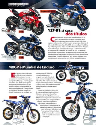 86 03/2015
REPORTAGEM
Yamaha Factory Racing 2015
YZF-R1: à caça
dos títulos
MXGPeMundialdeEnduro
C
omo referimos no início, é na superdesportiva YZF-R1
que a Yamaha deposita as maiores esperanças de um
domínio absoluto na competição. Ao todo serão cinco
equipas a utilizar versões da R1, em quatro campeonatos diferentes de
Velocidade: Britânico de Superbike (BSB), Alemão de Superbike (IDM),
Taça FIM de Superstock 1000 e ainda Mundial de Resistência. A equipa
técnica liderada por Andrea Dosoli começou a trabalhar na versão
de competição da R1 em finais de outubro de 2014. As alterações à
versão base da moto japonesa são diferentes para corresponder aos
regulamentos de cada competição, mas no total Dosoli apontou nada
menos do que 13 modificações nesta“race version”, incluindo, entre
outras, depósito de combustível com 24 litros, subquadro traseiro,
BSB
Superstock 1000
IDM
E
m Gerno di Lesmo marcaram
também presença as equipas
oficiais de todo-o-terreno,
um projeto em reconstrução e que quer
reconquistar o fulgor que a Yamaha perdeu
nos últimos anos. A este nível o grande
destaque vai para a aposta na luta pelo
título da categoria MXGP, a principal do
Motocross mundial, onde a equipa Yamaha
Factory Racing Yamalube, liderada por
Michele Rinaldi, vai ter ao seu dispor um
novo protótipo da YZ450FM,
moto pilotada pelo vice-
campeão Jeremy Van Horebeek,
agora acompanhado por Romain
Febvre. Nas MX2 a Yamaha tem duas
equipas: a Standing Construct, com Valentin
Guillod e Julien Lieber, e a Kemea Yamaha
Racing com Benoit Paturel e Damon
Graulus.
Quanto ao Enduro, 2015 é um ano
de regresso após ausência de seis anos!
A bandeira da marca no Mundial será
ostentada pelo Team Miglio com a nova
WR250F. Com o objetivo de se tornar numa
das principais forças na categoria Enduro1,
a equipa conta com a experiência
de Cristobal Guerrero, e ainda o
“rookie”Gianluca Martini. Apesar de
inexperiente, Martini já deixou a sua
marca no Europeu de Enduro e nos
“International Six Days Enduro”
de 2013, onde ajudou a colocar
Itália no segundo posto dessa
competição.
Enduro MXGP
MX2
 