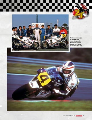www.motociclismo. pt 89
O autor com a equipa
da HRC e as duas
motos Campeãs do
Mundo com Freddie
Spencer em 1985, as
Honda NSR 250 e 500
2TA era das
dois tempos
 
