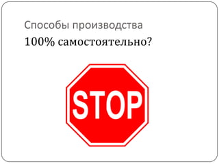 Способы производства
100% самостоятельно?
 
