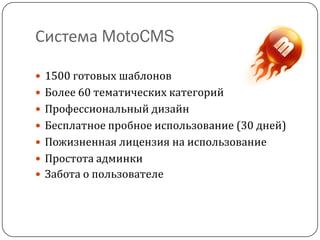 Система MotoCMS
 1500 готовых шаблонов
 Более 60 тематических категорий
 Профессиональный дизайн
 Бесплатное пробное использование (30 дней)
 Пожизненная лицензия на использование
 Простота админки
 Забота о пользователе
 