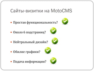 Сайты-визитки на MotoCMS
 Простая функциональность?
 Около 6 подстраниц?
 Нейтральный дизайн?
 Обилие графики?
 Подача информации?
 