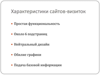 Характеристики сайтов-визиток
 Простая функциональность
 Около 6 подстраниц
 Нейтральный дизайн
 Обилие графики
 Подача базовой информации
 