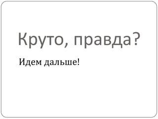 Круто, правда?
Идем дальше!
 