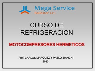 CURSO DE
REFRIGERACION
MOTOCOMPRESORES HERMETICOS
Prof. CARLOS MARQUEZ Y PABLO BIANCHI
2013
 