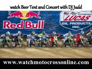 watch Beer Tent and Concert with DJ Judd
www.watchmotocrossonline.com
 