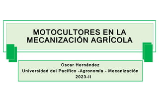 MOTOCULTORES EN LA
MECANIZACIÓN AGRÍCOLA
Oscar Hernández
Universidad del Pacífico –Agronomía – Mecanización
2023-II
 