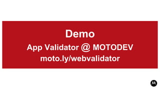 Demo
App Validator @ MOTODEV
   moto.ly/webvalidator
 