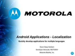 Android Applications - Localization Quickly develop applications for multiple languages Karan Deep Geddam Developer Advocate, MOTODEV Motorola Mobility, Inc. 