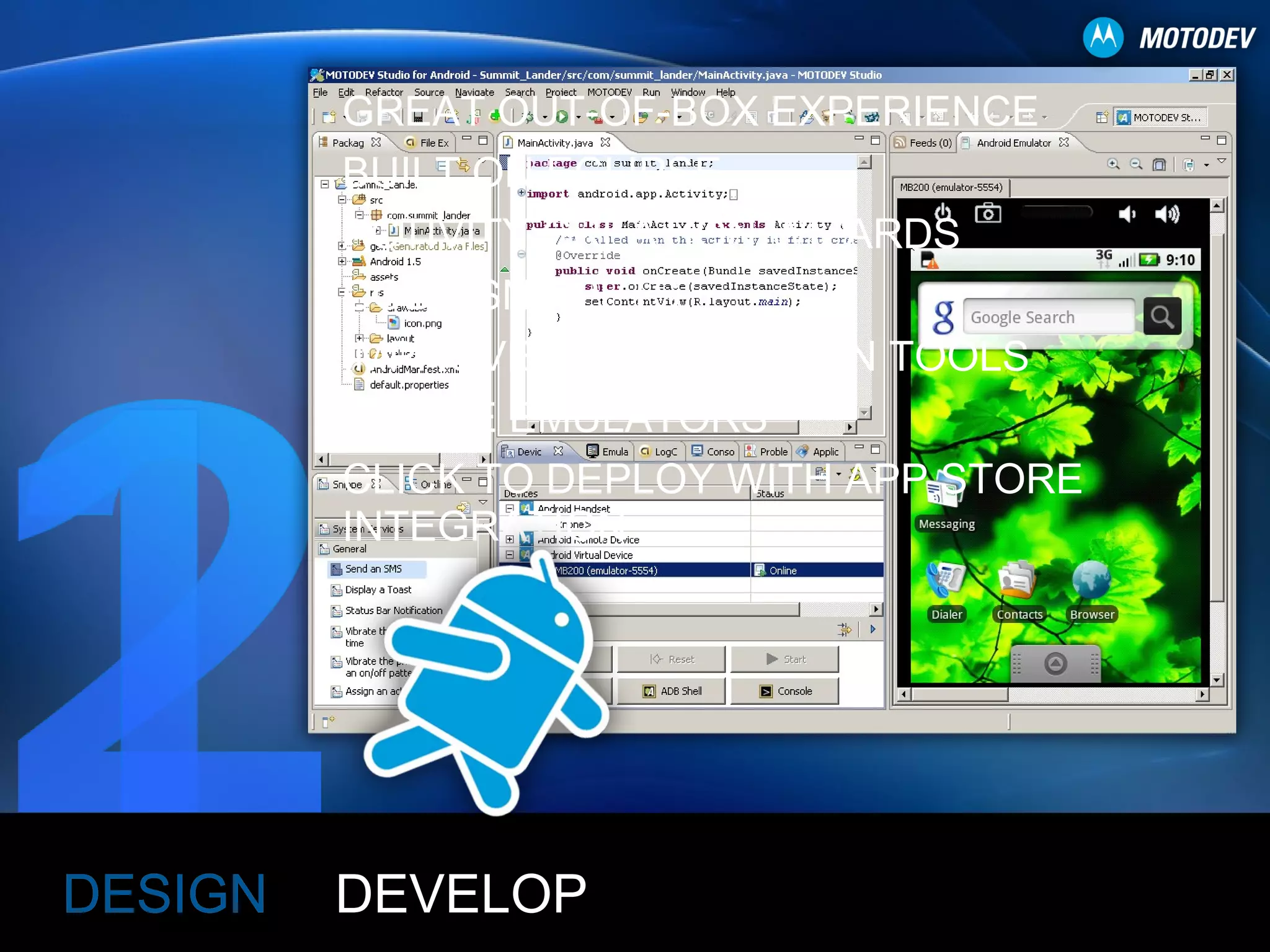 DEVELOP DESIGN GREAT OUT-OF-BOX EXPERIENCE BUILT ON ECLIPSE ACTIVITY CREATION WIZARDS CODE SNIPPETS IMPROVED LOCALIZATION TOOLS  DEVICE EMULATORS CLICK TO DEPLOY WITH APP STORE INTEGRATION  