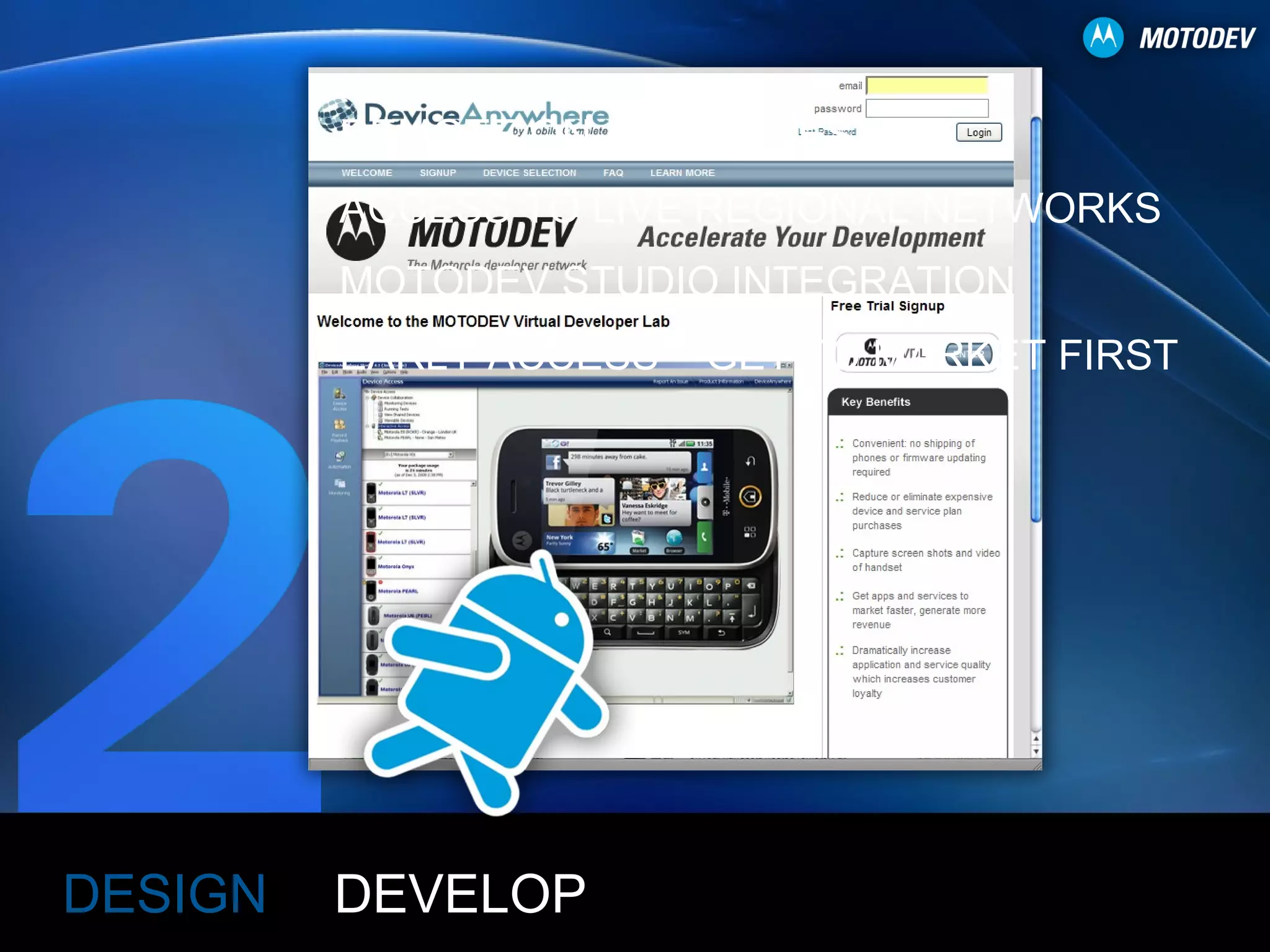 DESIGN REMOTE ON-DEVICE TESTING ACCESS TO LIVE REGIONAL NETWORKS MOTODEV STUDIO INTEGRATION EARLY ACCESS – GET TO MARKET FIRST  DEVELOP 