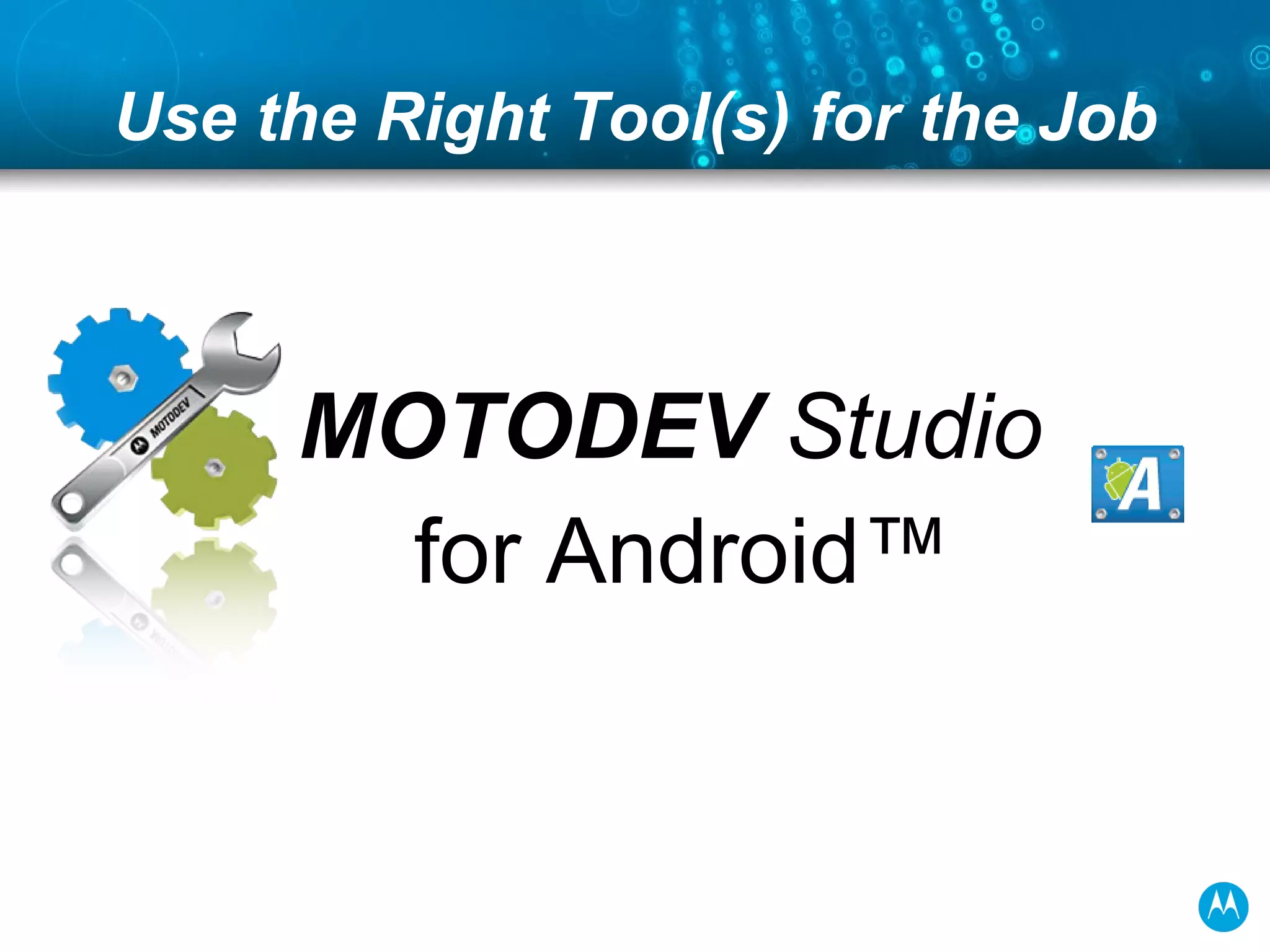 Use the Right Tool(s) for the Job MOTODEV  Studio   for Android™ 