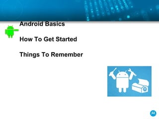 <ul><li>Android Basics </li></ul><ul><li>How To Get Started </li></ul><ul><li>Things To Remember </li></ul>