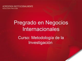 Pregrado en Negocios
   Internacionales
 Curso: Metodología de la
      Investigación
 