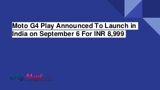 Moto G4 Play Announced To Launch in
India on September 6 For INR 8,999
 