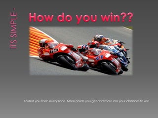Fastest you finish every race, More points you get and more are your chances to win
 