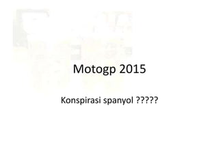 Motogp 2015
Konspirasi spanyol ?????
 