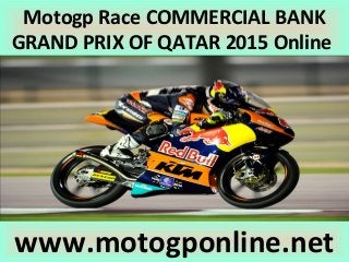 Motogp Race COMMERCIAL BANK
GRAND PRIX OF QATAR 2015 Online
www.motogponline.net
 