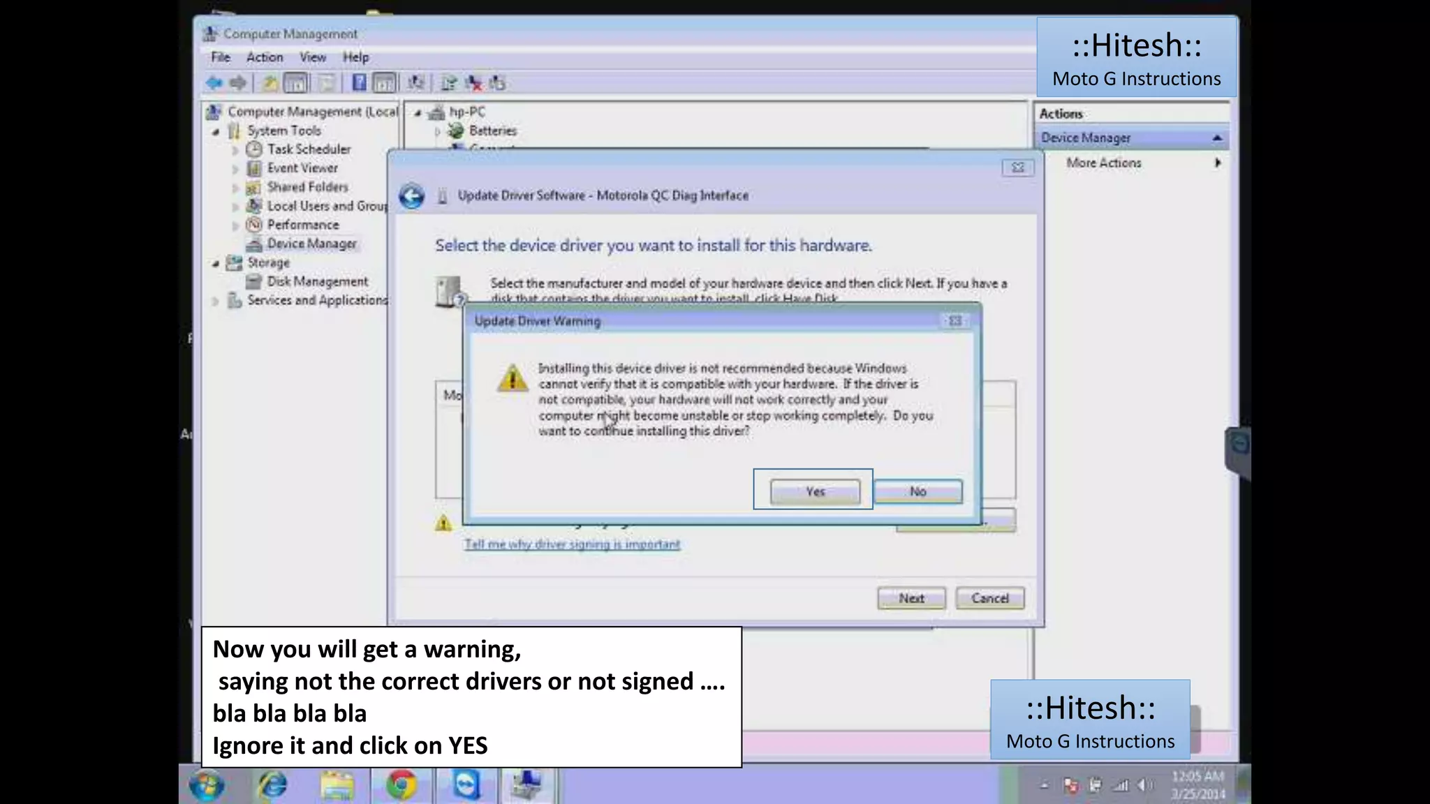 Now you will get a warning, 
saying not the correct drivers or not signed …. 
bla bla bla bla 
Ignore it and click on YES 
::Hitesh:: 
Moto G Instructions 
::Hitesh:: 
Moto G Instructions 
 