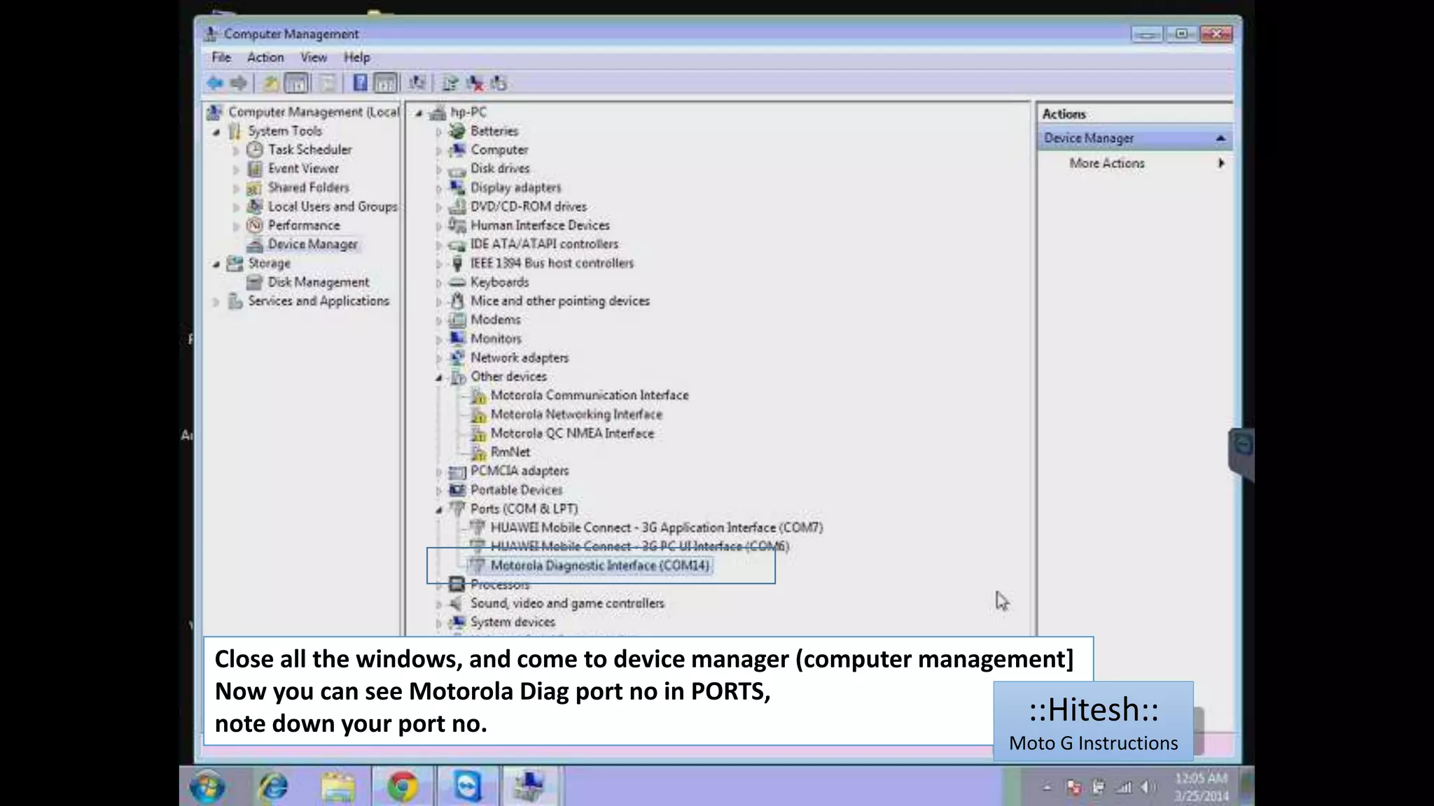 Close all the windows, and come to device manager (computer management] 
Now you can see Motorola Diag port no in PORTS, 
note down your port no. ::Hitesh:: 
Moto G Instructions 
 